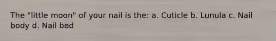 The "little moon" of your nail is the: a. Cuticle b. Lunula c. Nail body d. Nail bed