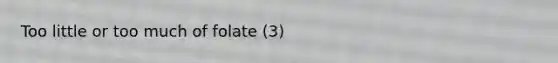 Too little or too much of folate (3)