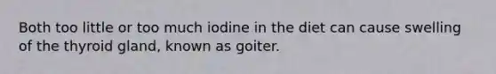 Both too little or too much iodine in the diet can cause swelling of the thyroid gland, known as goiter.