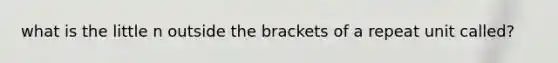 what is the little n outside the brackets of a repeat unit called?