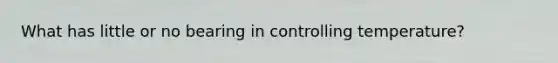 What has little or no bearing in controlling temperature?