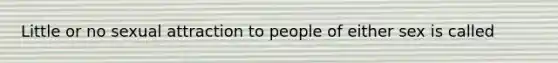 Little or no sexual attraction to people of either sex is called