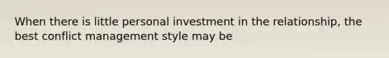 When there is little personal investment in the relationship, the best conflict management style may be