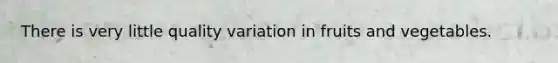 There is very little quality variation in fruits and vegetables.