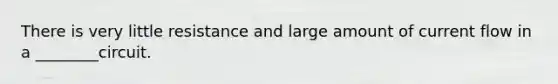There is very little resistance and large amount of current flow in a ________circuit.