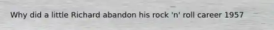 Why did a little Richard abandon his rock 'n' roll career 1957