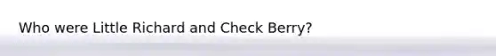 Who were Little Richard and Check Berry?