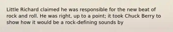 Little Richard claimed he was responsible for the new beat of rock and roll. He was right, up to a point; it took Chuck Berry to show how it would be a rock-defining sounds by