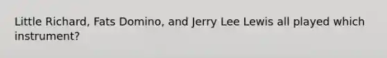 Little Richard, Fats Domino, and Jerry Lee Lewis all played which instrument?