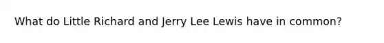 What do Little Richard and Jerry Lee Lewis have in common?