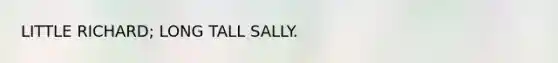 LITTLE RICHARD; LONG TALL SALLY.