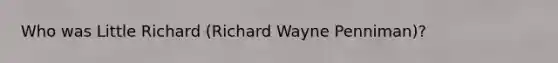 Who was Little Richard (Richard Wayne Penniman)?