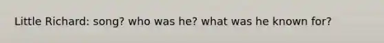 Little Richard: song? who was he? what was he known for?