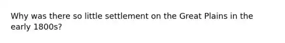 Why was there so little settlement on the Great Plains in the early 1800s?