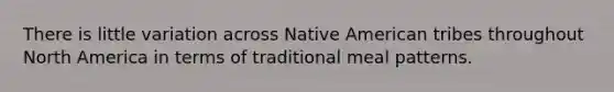 There is little variation across Native American tribes throughout North America in terms of traditional meal patterns.​