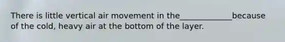 There is little vertical air movement in the_____________because of the cold, heavy air at the bottom of the layer.