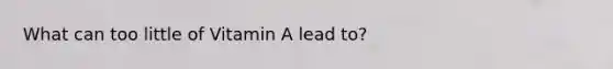 What can too little of Vitamin A lead to?