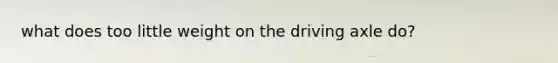 what does too little weight on the driving axle do?