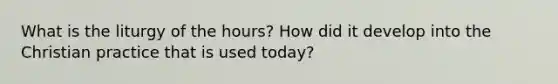 What is the liturgy of the hours? How did it develop into the Christian practice that is used today?