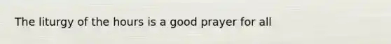 The liturgy of the hours is a good prayer for all