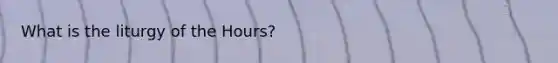 What is the liturgy of the Hours?