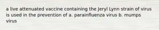 a live attenuated vaccine containing the Jeryl Lynn strain of virus is used in the prevention of a. parainfluenza virus b. mumps virus