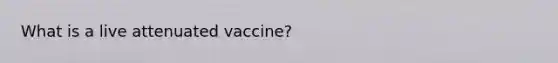 What is a live attenuated vaccine?