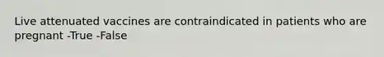 Live attenuated vaccines are contraindicated in patients who are pregnant -True -False