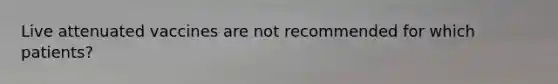 Live attenuated vaccines are not recommended for which patients?