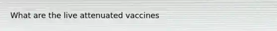 What are the live attenuated vaccines