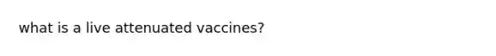 what is a live attenuated vaccines?