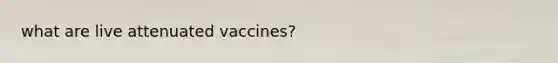 what are live attenuated vaccines?