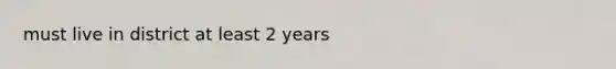 must live in district at least 2 years