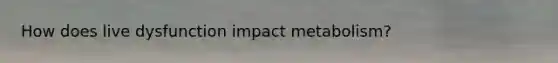 How does live dysfunction impact metabolism?