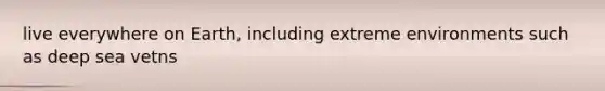live everywhere on Earth, including extreme environments such as deep sea vetns