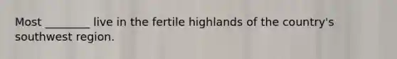 Most ________ live in the fertile highlands of the country's southwest region.