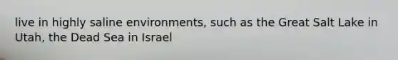 live in highly saline environments, such as the Great Salt Lake in Utah, the Dead Sea in Israel
