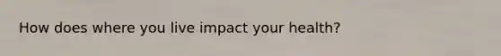 How does where you live impact your health?