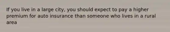 If you live in a large city, you should expect to pay a higher premium for auto insurance than someone who lives in a rural area