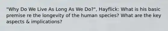 "Why Do We Live As Long As We Do?", Hayflick: What is his basic premise re the longevity of the human species? What are the key aspects & implications?