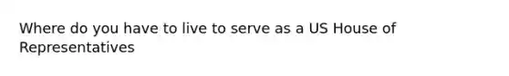 Where do you have to live to serve as a US House of Representatives