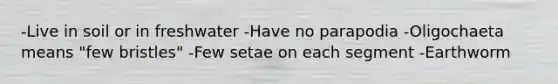 -Live in soil or in freshwater -Have no parapodia -Oligochaeta means "few bristles" -Few setae on each segment -Earthworm