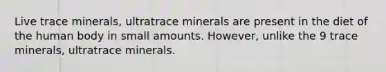 Live trace minerals, ultratrace minerals are present in the diet of the human body in small amounts. However, unlike the 9 trace minerals, ultratrace minerals.