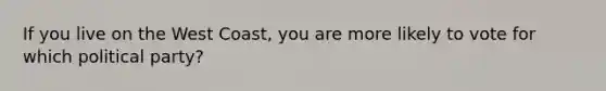 If you live on the West Coast, you are more likely to vote for which political party?