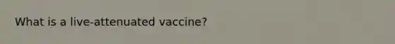 What is a live-attenuated vaccine?