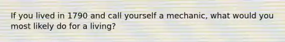 If you lived in 1790 and call yourself a mechanic, what would you most likely do for a living?