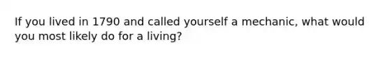 If you lived in 1790 and called yourself a mechanic, what would you most likely do for a living?