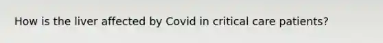 How is the liver affected by Covid in critical care patients?