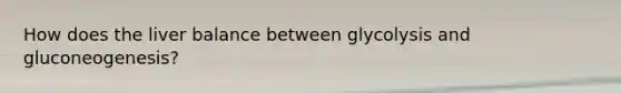 How does the liver balance between glycolysis and gluconeogenesis?
