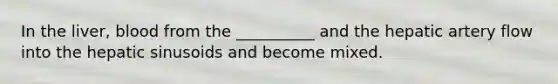 In the liver, blood from the __________ and the hepatic artery flow into the hepatic sinusoids and become mixed.